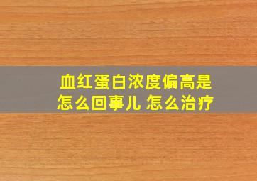 血红蛋白浓度偏高是怎么回事儿 怎么治疗